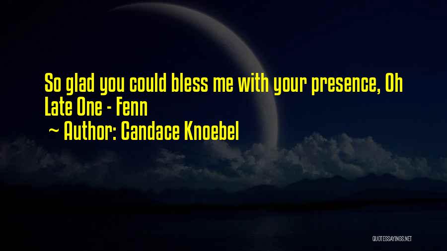 Candace Knoebel Quotes: So Glad You Could Bless Me With Your Presence, Oh Late One - Fenn