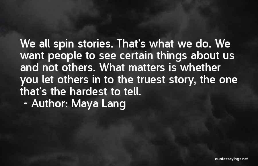 Maya Lang Quotes: We All Spin Stories. That's What We Do. We Want People To See Certain Things About Us And Not Others.