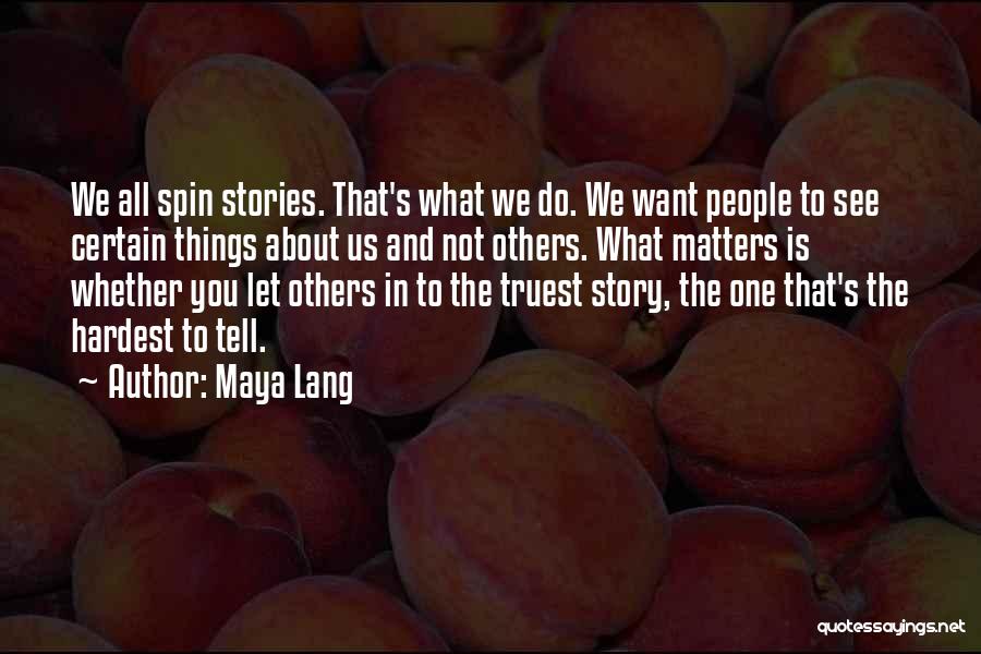 Maya Lang Quotes: We All Spin Stories. That's What We Do. We Want People To See Certain Things About Us And Not Others.