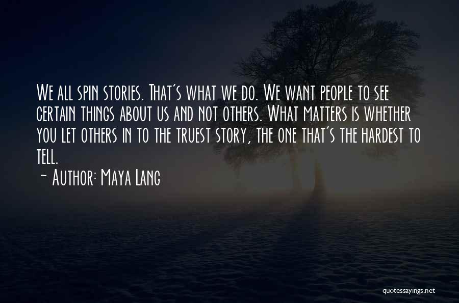 Maya Lang Quotes: We All Spin Stories. That's What We Do. We Want People To See Certain Things About Us And Not Others.