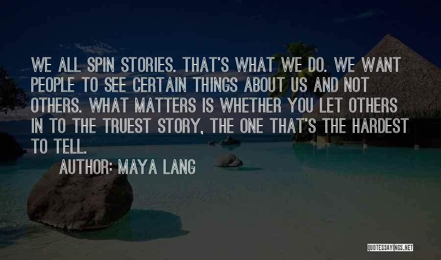 Maya Lang Quotes: We All Spin Stories. That's What We Do. We Want People To See Certain Things About Us And Not Others.