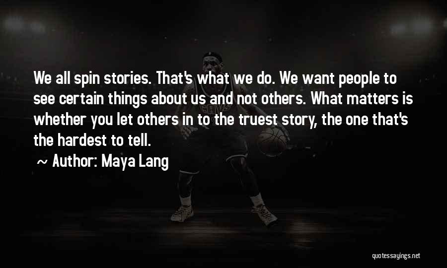 Maya Lang Quotes: We All Spin Stories. That's What We Do. We Want People To See Certain Things About Us And Not Others.
