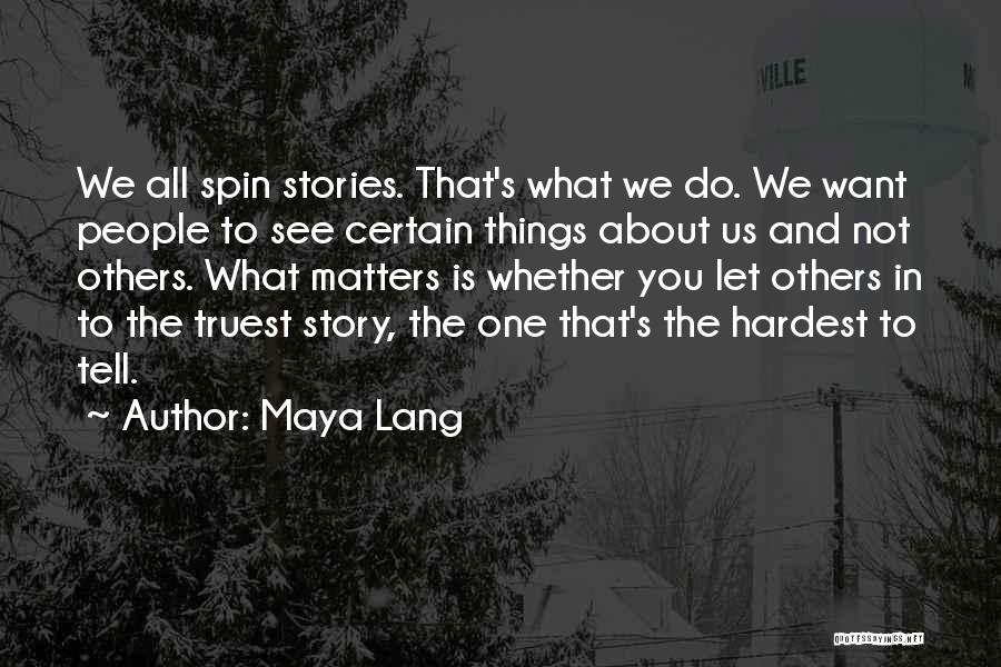 Maya Lang Quotes: We All Spin Stories. That's What We Do. We Want People To See Certain Things About Us And Not Others.