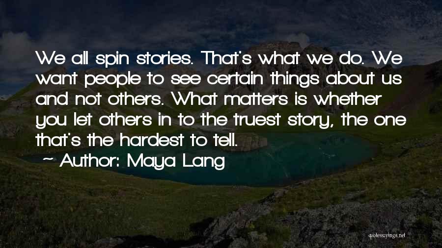 Maya Lang Quotes: We All Spin Stories. That's What We Do. We Want People To See Certain Things About Us And Not Others.