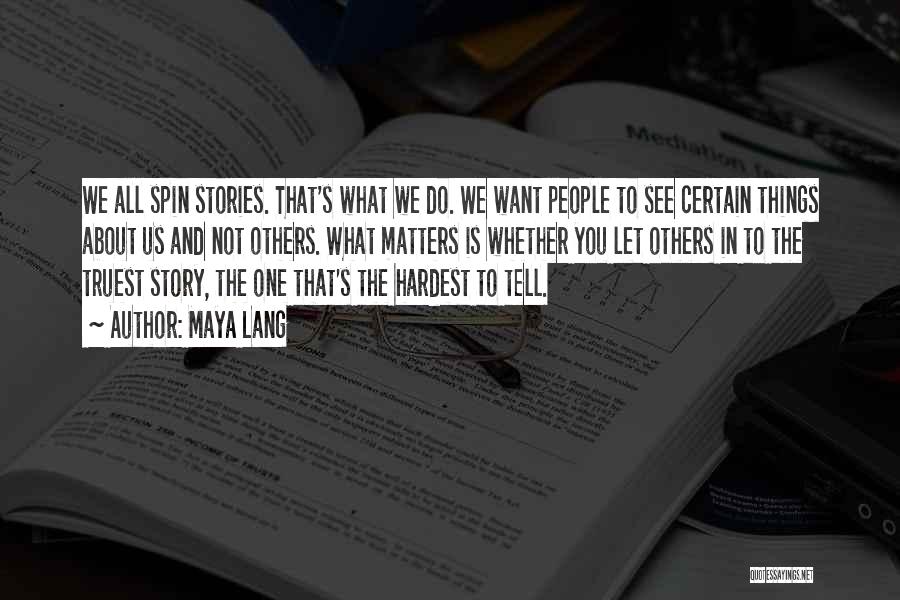 Maya Lang Quotes: We All Spin Stories. That's What We Do. We Want People To See Certain Things About Us And Not Others.