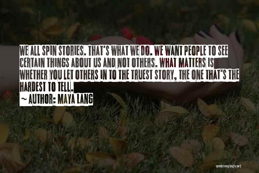 Maya Lang Quotes: We All Spin Stories. That's What We Do. We Want People To See Certain Things About Us And Not Others.