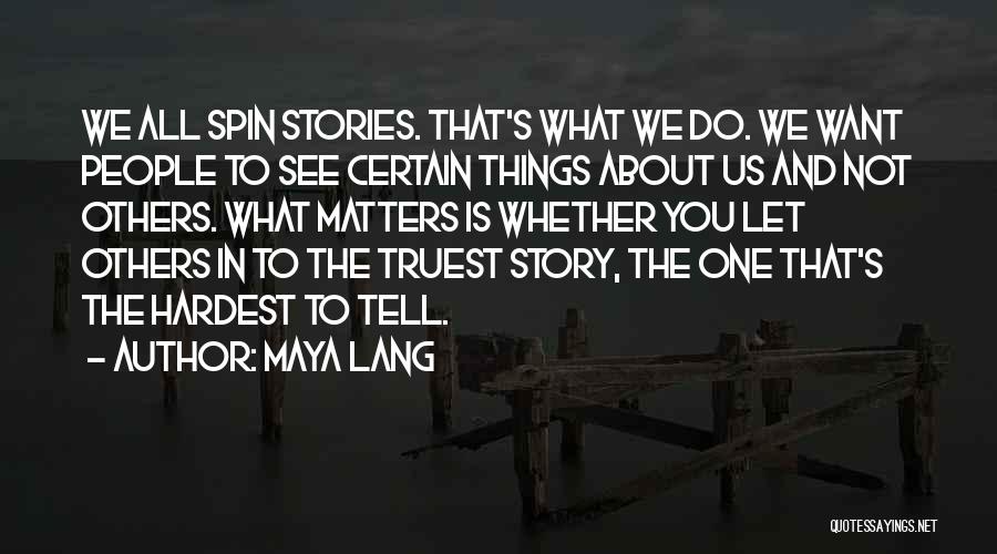 Maya Lang Quotes: We All Spin Stories. That's What We Do. We Want People To See Certain Things About Us And Not Others.