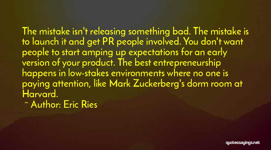 Eric Ries Quotes: The Mistake Isn't Releasing Something Bad. The Mistake Is To Launch It And Get Pr People Involved. You Don't Want