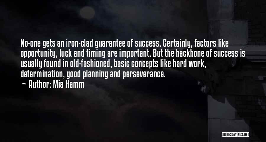 Mia Hamm Quotes: No-one Gets An Iron-clad Guarantee Of Success. Certainly, Factors Like Opportunity, Luck And Timing Are Important. But The Backbone Of