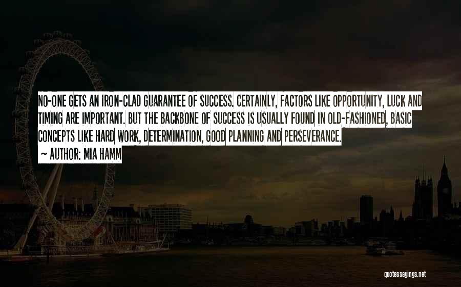 Mia Hamm Quotes: No-one Gets An Iron-clad Guarantee Of Success. Certainly, Factors Like Opportunity, Luck And Timing Are Important. But The Backbone Of