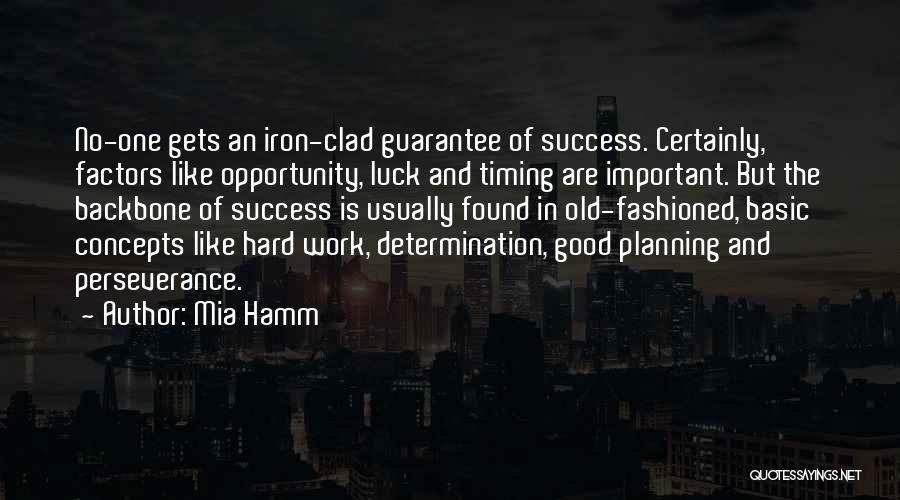 Mia Hamm Quotes: No-one Gets An Iron-clad Guarantee Of Success. Certainly, Factors Like Opportunity, Luck And Timing Are Important. But The Backbone Of