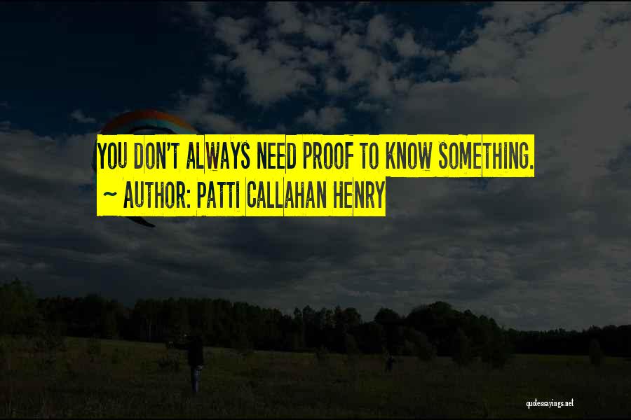 Patti Callahan Henry Quotes: You Don't Always Need Proof To Know Something.