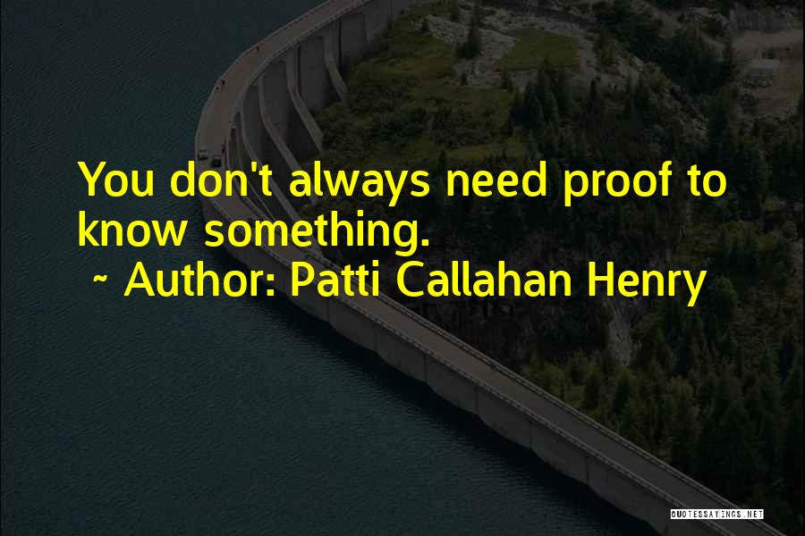 Patti Callahan Henry Quotes: You Don't Always Need Proof To Know Something.