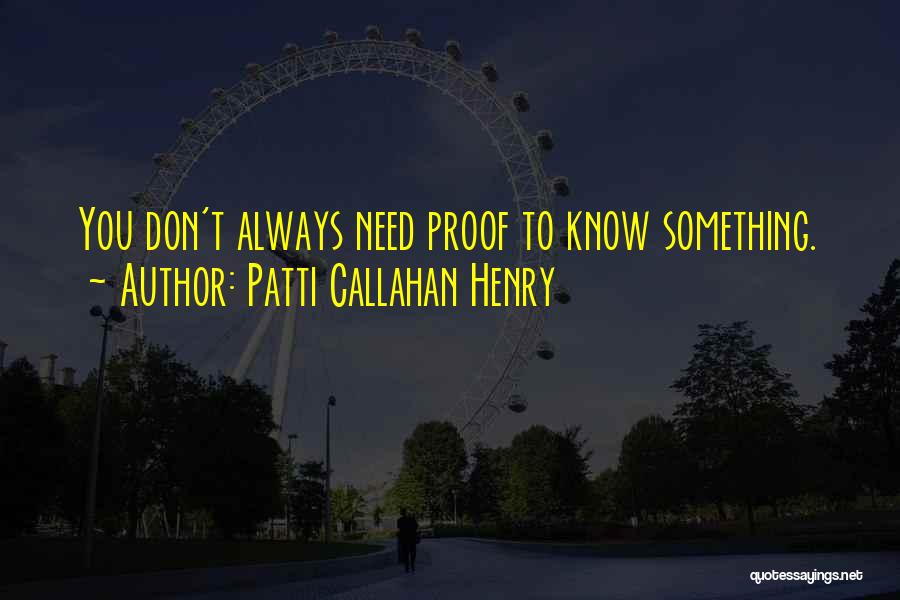 Patti Callahan Henry Quotes: You Don't Always Need Proof To Know Something.