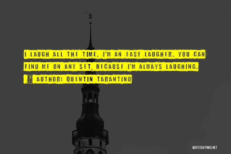 Quentin Tarantino Quotes: I Laugh All The Time. I'm An Easy Laugher. You Can Find Me On Any Set, Because I'm Always Laughing.