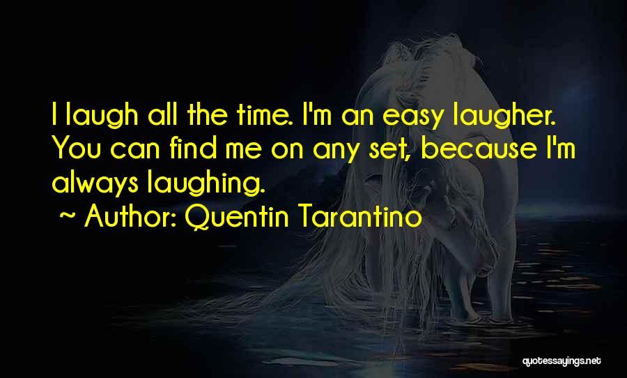 Quentin Tarantino Quotes: I Laugh All The Time. I'm An Easy Laugher. You Can Find Me On Any Set, Because I'm Always Laughing.