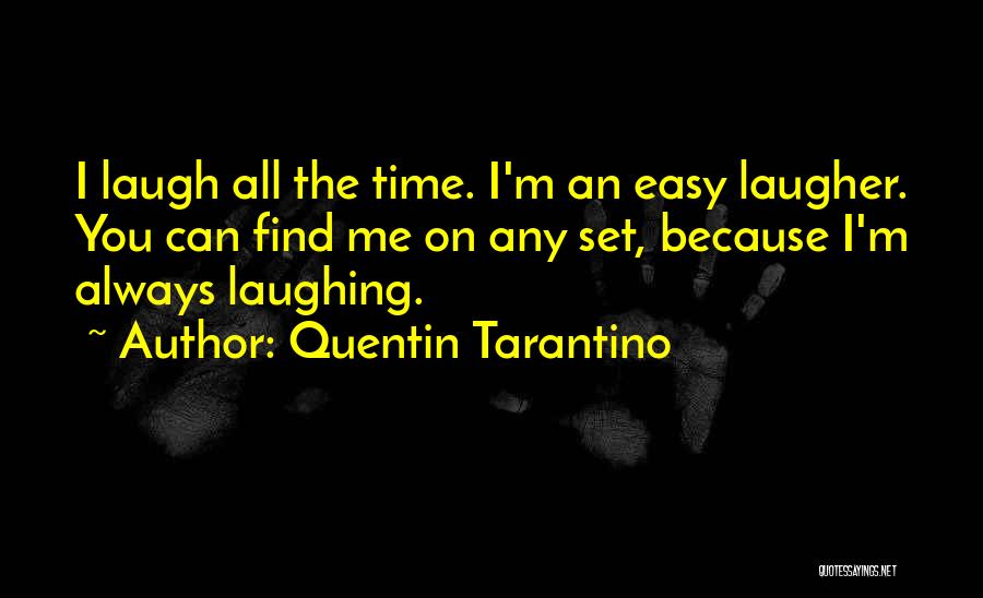 Quentin Tarantino Quotes: I Laugh All The Time. I'm An Easy Laugher. You Can Find Me On Any Set, Because I'm Always Laughing.