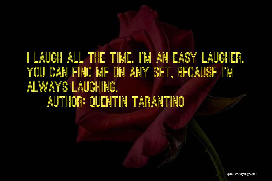 Quentin Tarantino Quotes: I Laugh All The Time. I'm An Easy Laugher. You Can Find Me On Any Set, Because I'm Always Laughing.