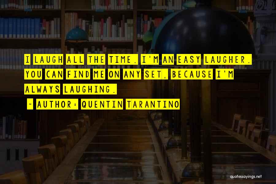 Quentin Tarantino Quotes: I Laugh All The Time. I'm An Easy Laugher. You Can Find Me On Any Set, Because I'm Always Laughing.