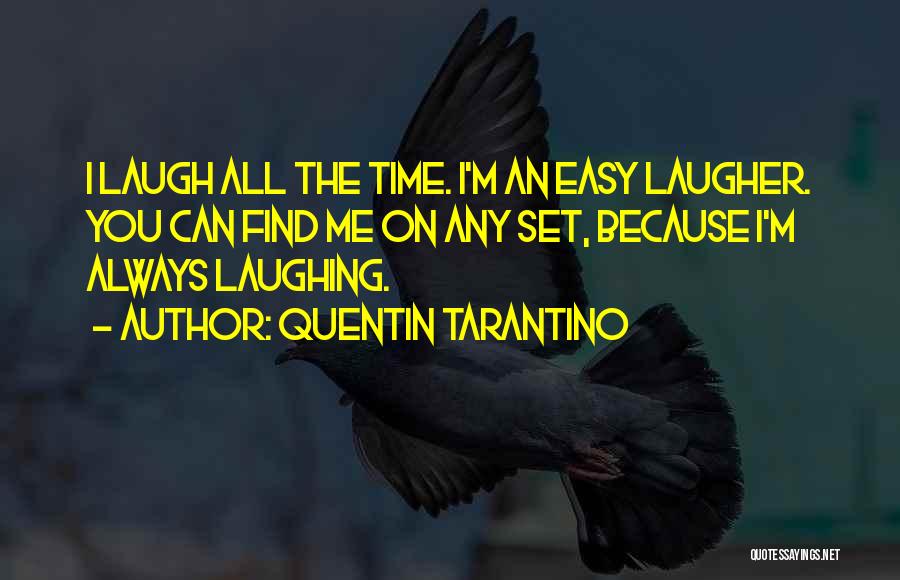 Quentin Tarantino Quotes: I Laugh All The Time. I'm An Easy Laugher. You Can Find Me On Any Set, Because I'm Always Laughing.