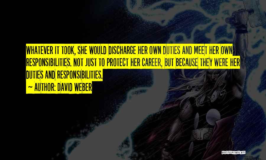 David Weber Quotes: Whatever It Took, She Would Discharge Her Own Duties And Meet Her Own Responsibilities. Not Just To Protect Her Career,