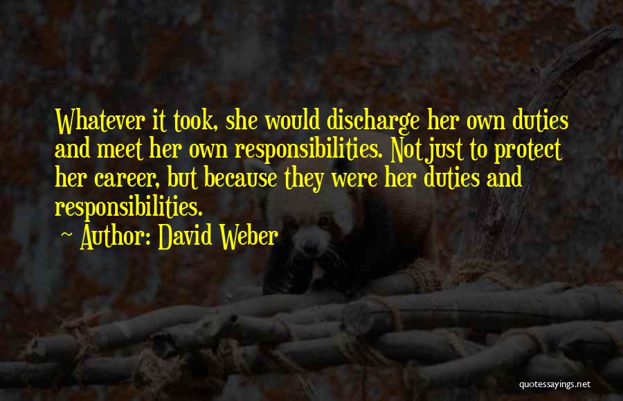 David Weber Quotes: Whatever It Took, She Would Discharge Her Own Duties And Meet Her Own Responsibilities. Not Just To Protect Her Career,