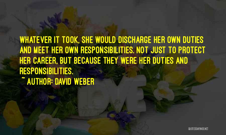 David Weber Quotes: Whatever It Took, She Would Discharge Her Own Duties And Meet Her Own Responsibilities. Not Just To Protect Her Career,