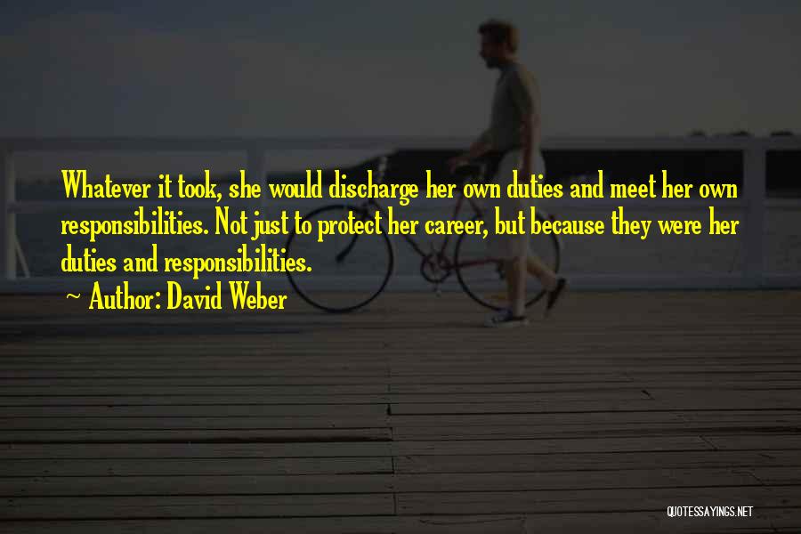 David Weber Quotes: Whatever It Took, She Would Discharge Her Own Duties And Meet Her Own Responsibilities. Not Just To Protect Her Career,