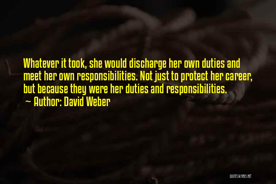 David Weber Quotes: Whatever It Took, She Would Discharge Her Own Duties And Meet Her Own Responsibilities. Not Just To Protect Her Career,