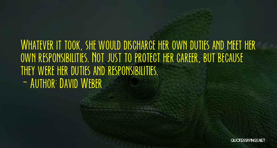 David Weber Quotes: Whatever It Took, She Would Discharge Her Own Duties And Meet Her Own Responsibilities. Not Just To Protect Her Career,