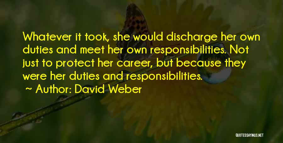 David Weber Quotes: Whatever It Took, She Would Discharge Her Own Duties And Meet Her Own Responsibilities. Not Just To Protect Her Career,