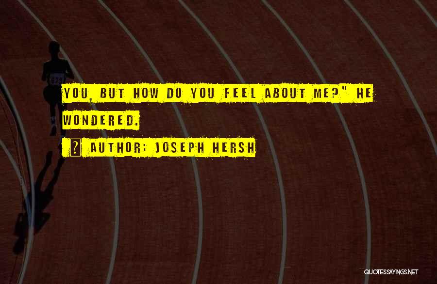 Joseph Hersh Quotes: You, But How Do You Feel About Me? He Wondered.