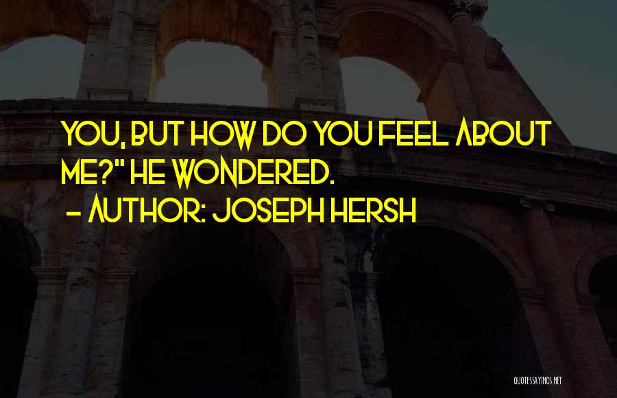 Joseph Hersh Quotes: You, But How Do You Feel About Me? He Wondered.