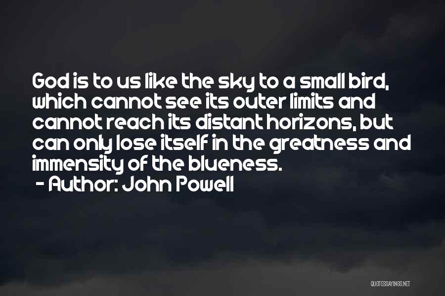 John Powell Quotes: God Is To Us Like The Sky To A Small Bird, Which Cannot See Its Outer Limits And Cannot Reach