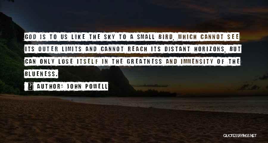 John Powell Quotes: God Is To Us Like The Sky To A Small Bird, Which Cannot See Its Outer Limits And Cannot Reach