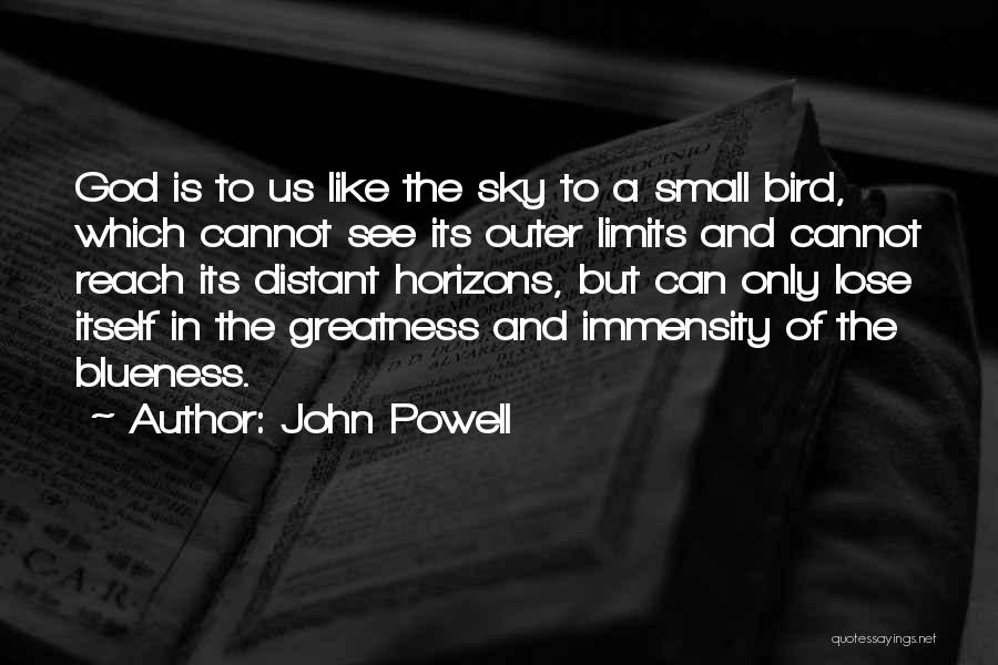 John Powell Quotes: God Is To Us Like The Sky To A Small Bird, Which Cannot See Its Outer Limits And Cannot Reach