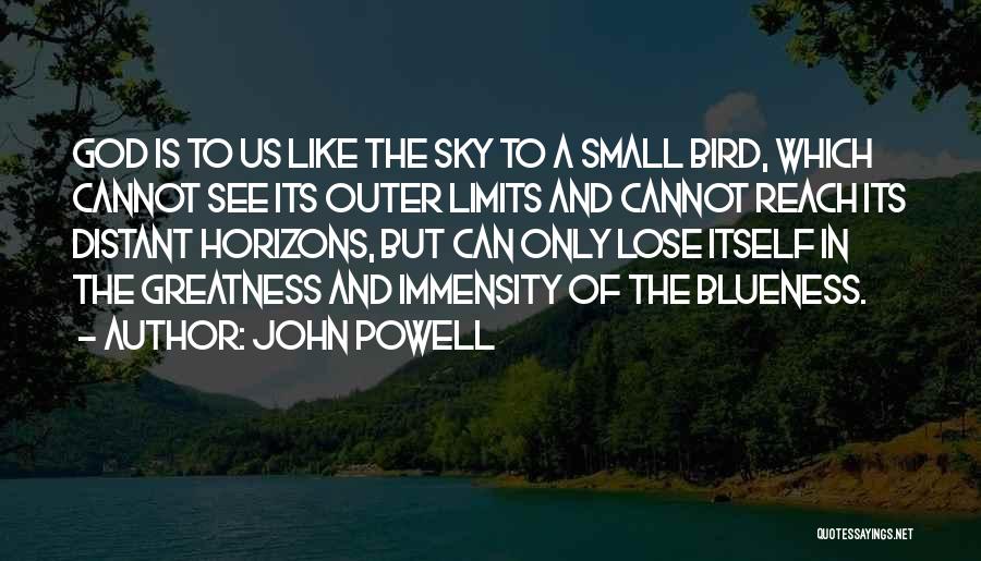 John Powell Quotes: God Is To Us Like The Sky To A Small Bird, Which Cannot See Its Outer Limits And Cannot Reach