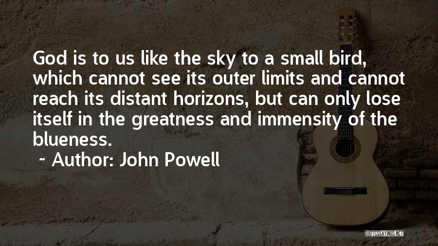 John Powell Quotes: God Is To Us Like The Sky To A Small Bird, Which Cannot See Its Outer Limits And Cannot Reach