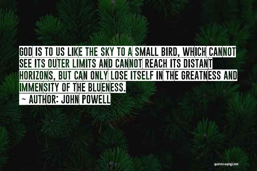 John Powell Quotes: God Is To Us Like The Sky To A Small Bird, Which Cannot See Its Outer Limits And Cannot Reach