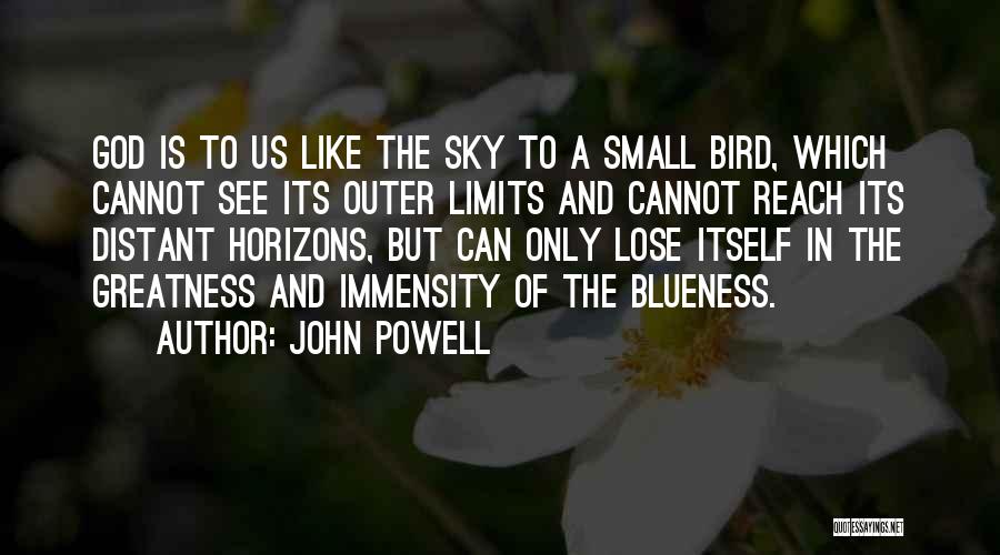 John Powell Quotes: God Is To Us Like The Sky To A Small Bird, Which Cannot See Its Outer Limits And Cannot Reach