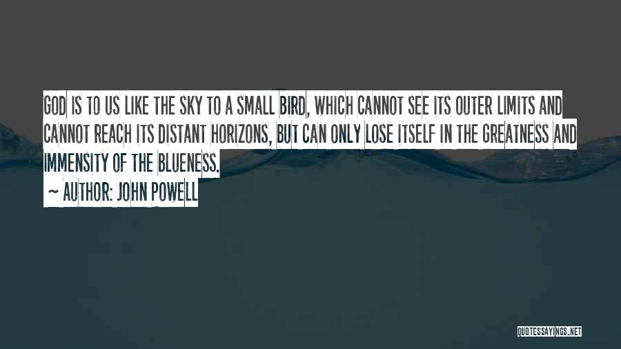 John Powell Quotes: God Is To Us Like The Sky To A Small Bird, Which Cannot See Its Outer Limits And Cannot Reach