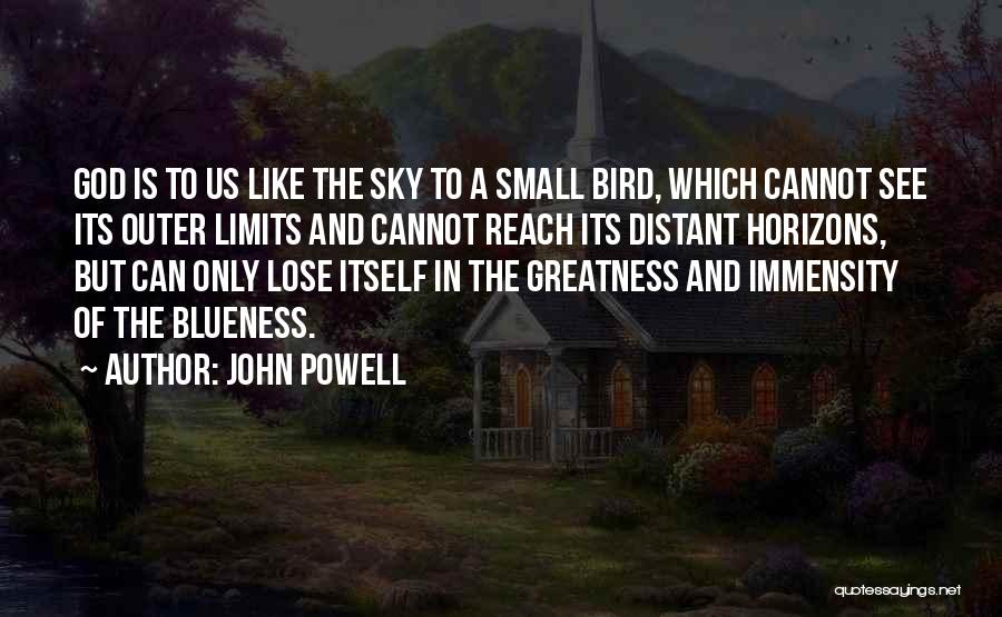 John Powell Quotes: God Is To Us Like The Sky To A Small Bird, Which Cannot See Its Outer Limits And Cannot Reach