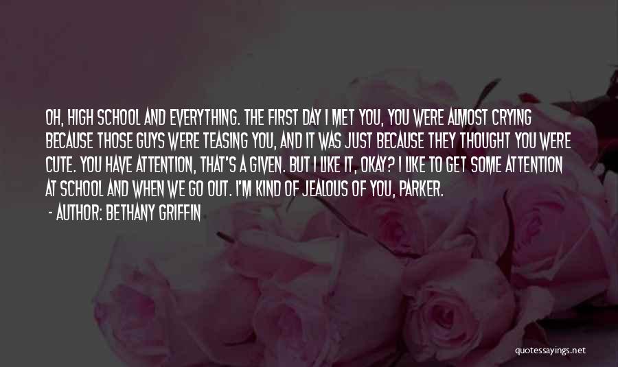 Bethany Griffin Quotes: Oh, High School And Everything. The First Day I Met You, You Were Almost Crying Because Those Guys Were Teasing