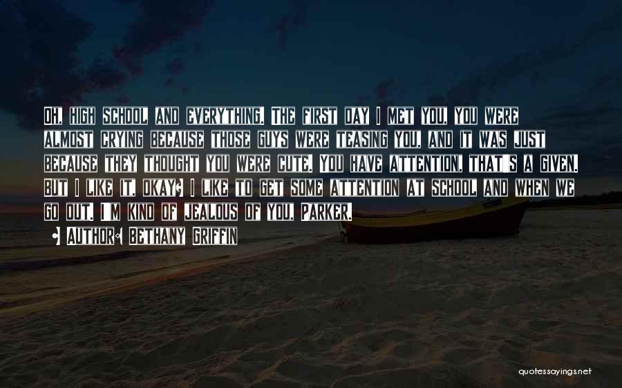 Bethany Griffin Quotes: Oh, High School And Everything. The First Day I Met You, You Were Almost Crying Because Those Guys Were Teasing