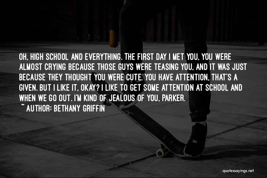 Bethany Griffin Quotes: Oh, High School And Everything. The First Day I Met You, You Were Almost Crying Because Those Guys Were Teasing