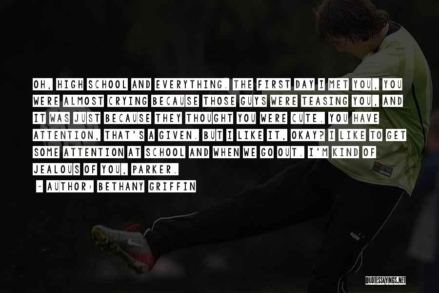 Bethany Griffin Quotes: Oh, High School And Everything. The First Day I Met You, You Were Almost Crying Because Those Guys Were Teasing
