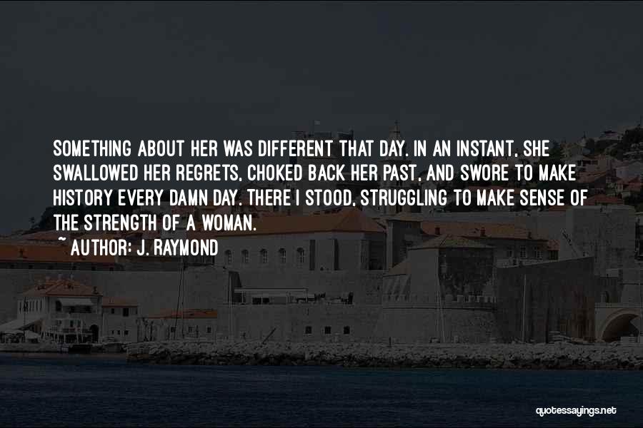 J. Raymond Quotes: Something About Her Was Different That Day. In An Instant, She Swallowed Her Regrets, Choked Back Her Past, And Swore