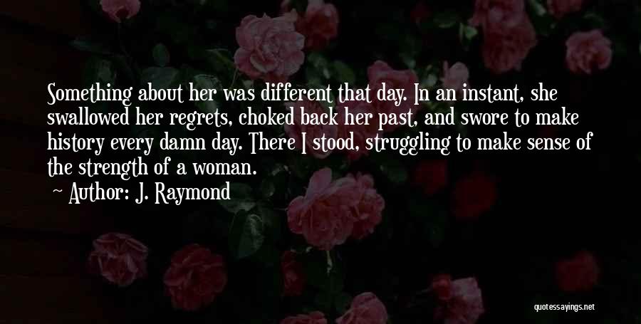 J. Raymond Quotes: Something About Her Was Different That Day. In An Instant, She Swallowed Her Regrets, Choked Back Her Past, And Swore