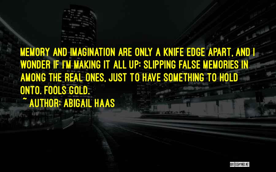 Abigail Haas Quotes: Memory And Imagination Are Only A Knife Edge Apart, And I Wonder If I'm Making It All Up: Slipping False