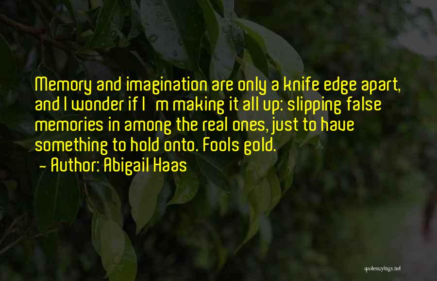 Abigail Haas Quotes: Memory And Imagination Are Only A Knife Edge Apart, And I Wonder If I'm Making It All Up: Slipping False
